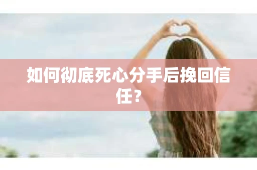 如何彻底死心分手后挽回信任？