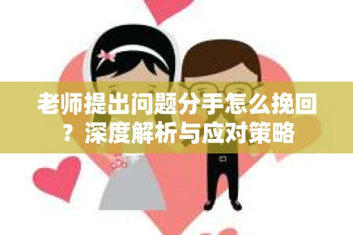 老师提出问题分手怎么挽回？深度解析与应对策略