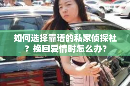 如何选择靠谱的私家侦探社？挽回爱情时怎么办？