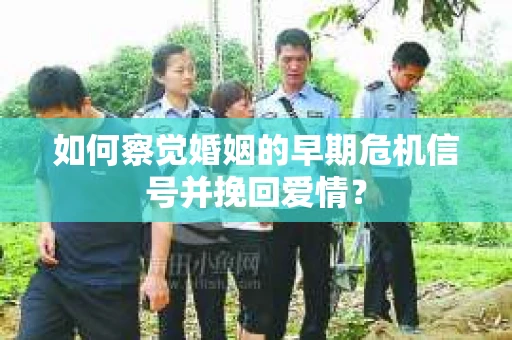 如何察觉婚姻的早期危机信号并挽回爱情？