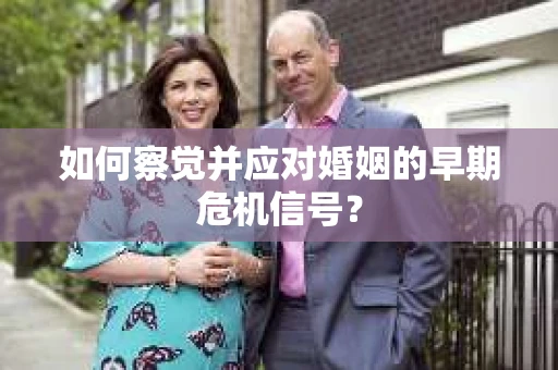如何察觉并应对婚姻的早期危机信号？