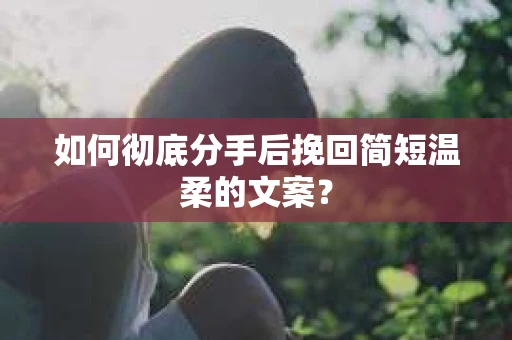 如何彻底分手后挽回简短温柔的文案？