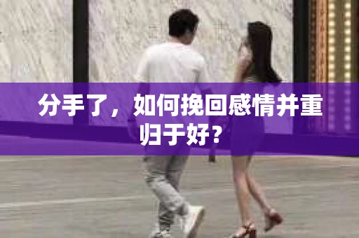 分手了，如何挽回感情并重归于好？