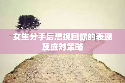 女生分手后想挽回你的表现及应对策略