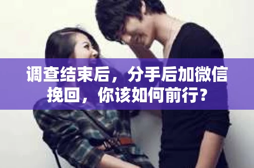 调查结束后，分手后加微信挽回，你该如何前行？