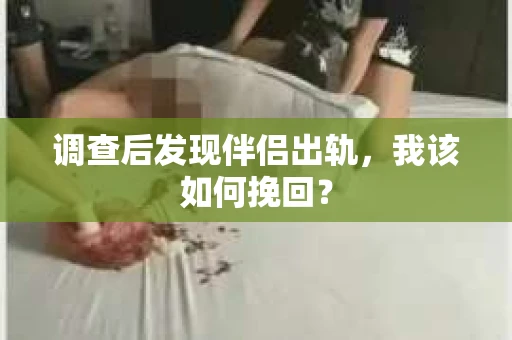 调查后发现伴侣出轨，我该如何挽回？
