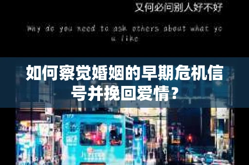 如何察觉婚姻的早期危机信号并挽回爱情？