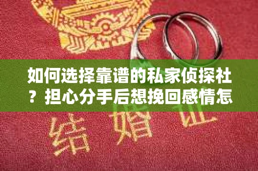 如何选择靠谱的私家侦探社？担心分手后想挽回感情怎么办？