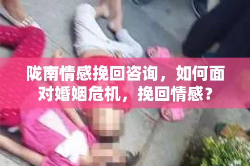 陇南情感挽回咨询，如何面对婚姻危机，挽回情感？