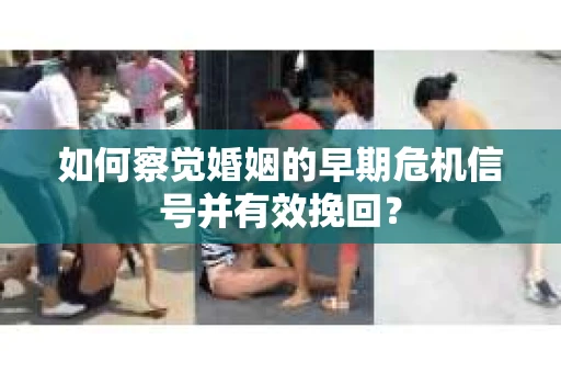 如何察觉婚姻的早期危机信号并有效挽回? 如何察觉婚姻的早期危机信号并有效挽回?