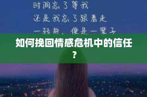 如何挽回情感危机中的信任？