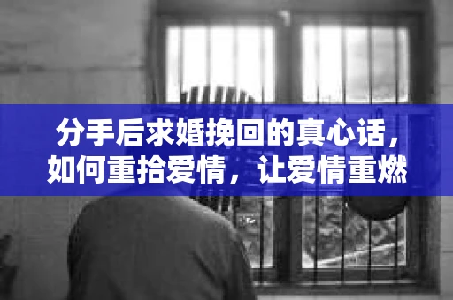 分手后求婚挽回的真心话，如何重拾爱情，让爱情重燃？