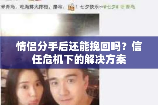 情侣分手后还能挽回吗？信任危机下的解决方案