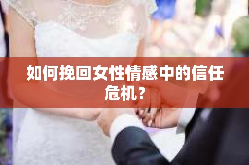 如何挽回女性情感中的信任危机？