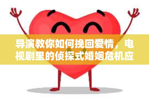 导演教你如何挽回爱情，电视剧里的侦探式婚姻危机应对法