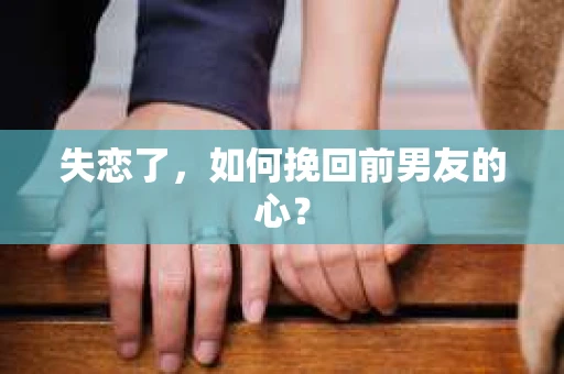 失恋了，如何挽回前男友的心？