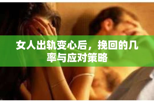 女人出轨变心后，挽回的几率与应对策略