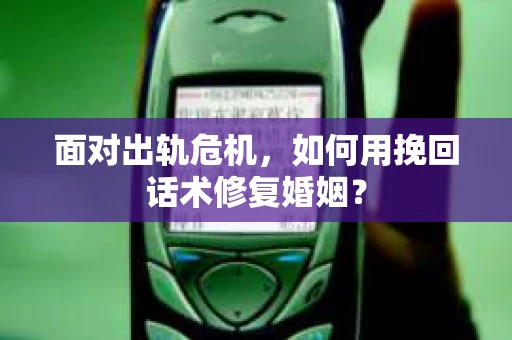 面对出轨危机，如何用挽回话术修复婚姻？