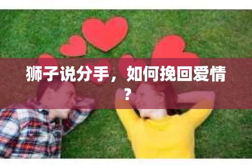 狮子说分手,如何挽回爱情? 狮子说分手,如何挽回爱情?