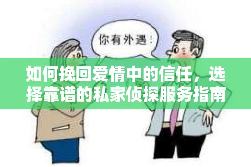 如何挽回爱情中的信任,选择靠谱的私家侦探服务指南 如何挽回爱情中的信任,选择靠谱的私家侦探服务指南