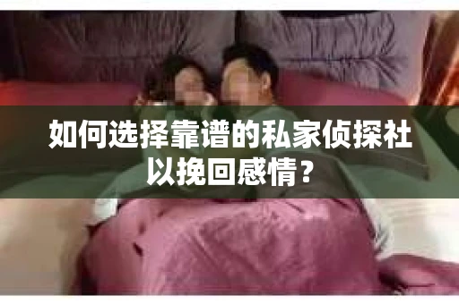 如何选择靠谱的私家侦探社以挽回感情? 如何选择靠谱的私家侦探社以挽回感情?