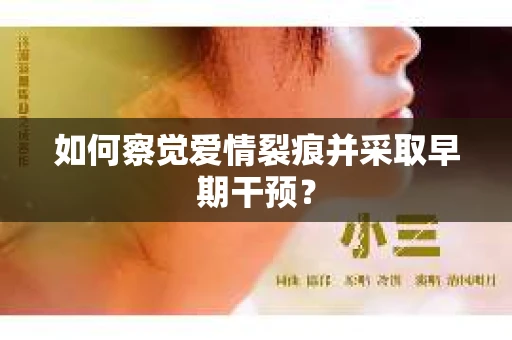 如何察觉爱情裂痕并采取早期干预？