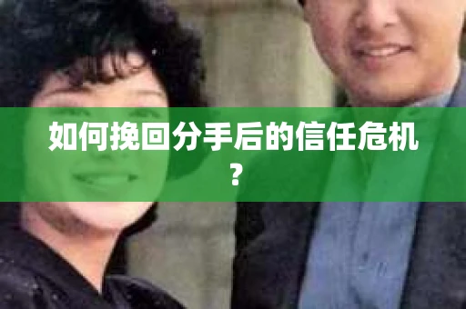如何挽回分手后的信任危机？