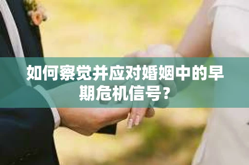 如何察觉并应对婚姻中的早期危机信号？