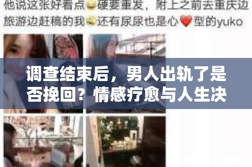 调查结束后，男人出轨了是否挽回？情感疗愈与人生决策的干货指南