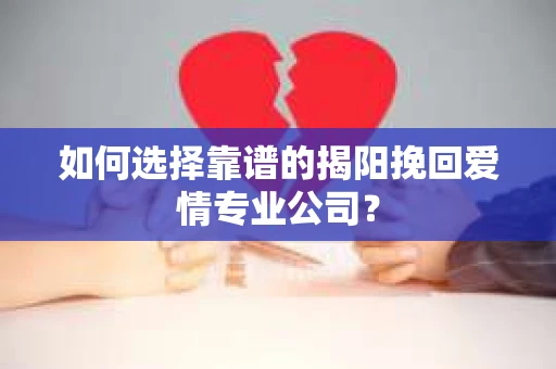 如何选择靠谱的揭阳挽回爱情专业公司？