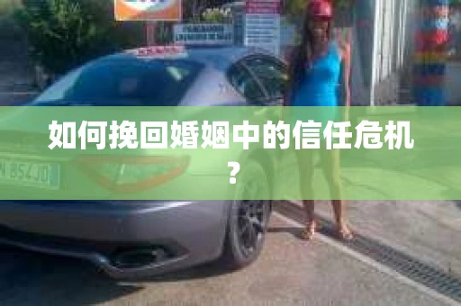 如何挽回婚姻中的信任危机？