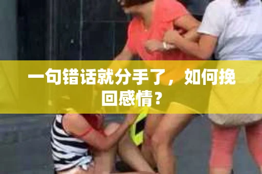 一句错话就分手了，如何挽回感情？