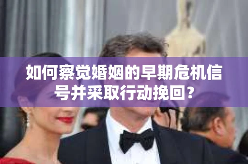 如何察觉婚姻的早期危机信号并采取行动挽回？