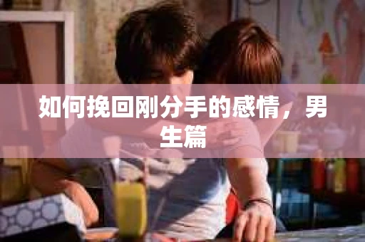 如何挽回刚分手的感情，男生篇