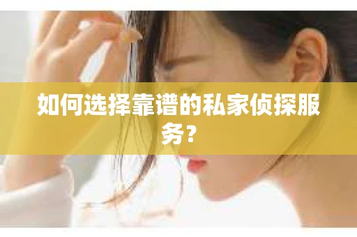 如何选择靠谱的私家侦探服务？