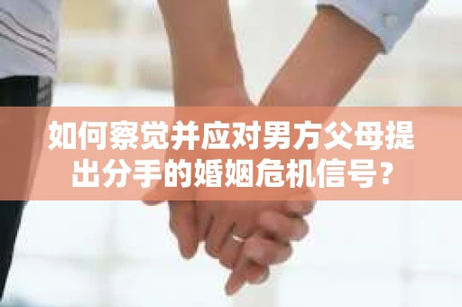 如何察觉并应对男方父母提出分手的婚姻危机信号？