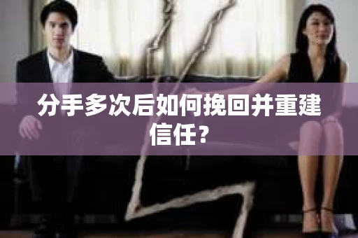 分手多次后如何挽回并重建信任? 分手多次后如何挽回并重建信任?