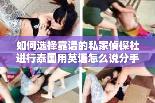 如何选择靠谱的私家侦探社进行泰国用英语怎么说分手挽回服务？