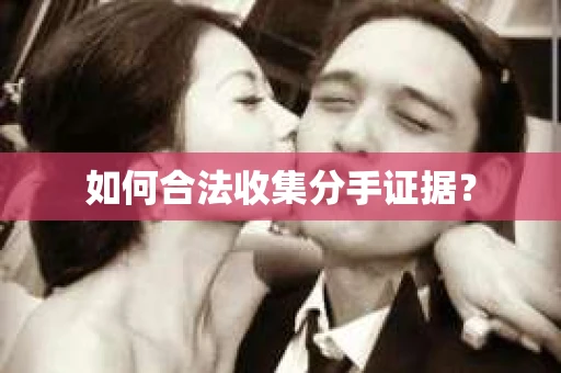 如何合法收集分手证据？