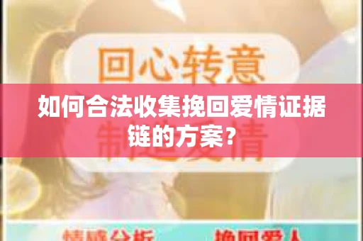 如何合法收集挽回爱情证据链的方案？