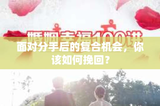 面对分手后的复合机会，你该如何挽回？