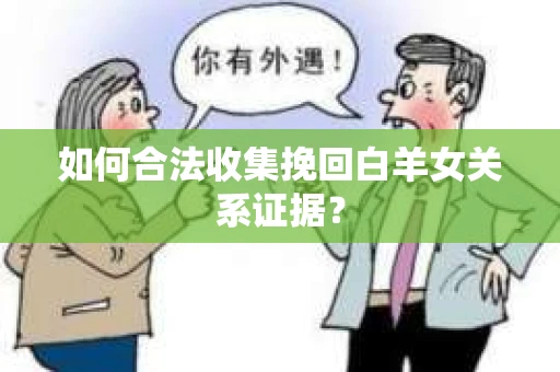 如何合法收集挽回白羊女关系证据？