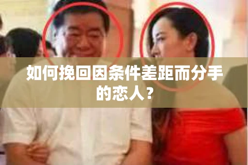 如何挽回因条件差距而分手的恋人？