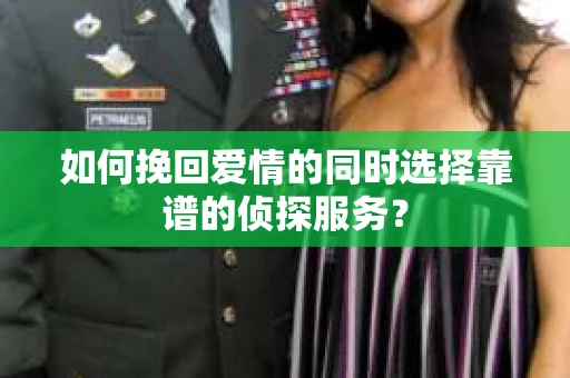 如何挽回爱情的同时选择靠谱的侦探服务？