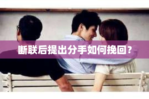 断联后提出分手如何挽回？