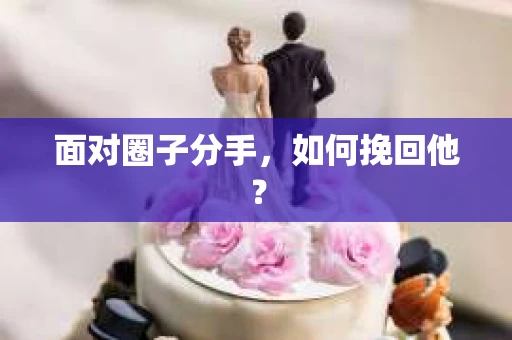 面对圈子分手，如何挽回他？