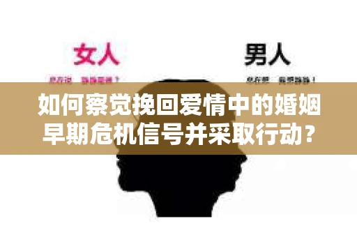 如何察觉挽回爱情中的婚姻早期危机信号并采取行动？