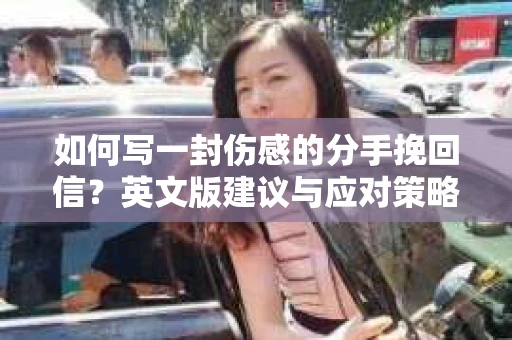 如何写一封伤感的分手挽回信？英文版建议与应对策略