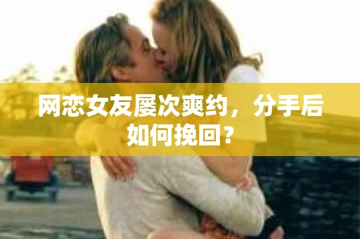 网恋女友屡次爽约，分手后如何挽回？
