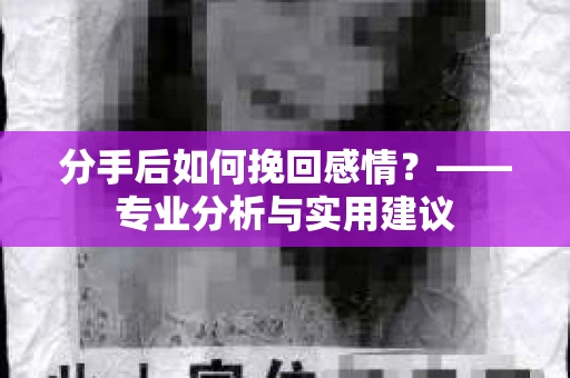 分手后如何挽回感情？——专业分析与实用建议
